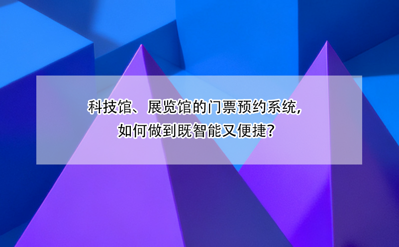科技馆、展览馆的门票预约系统，如何做到既智能又便捷？