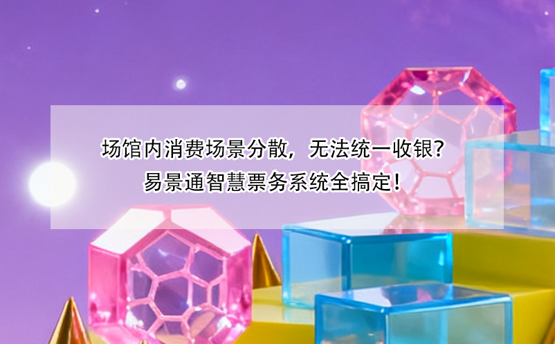 场馆内消费场景分散，无法统一收银？易景通智慧票务系统全搞定！